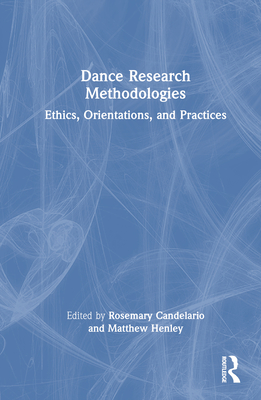 Dance Research Methodologies: Ethics, Orientations, and Practices - Candelario, Rosemary (Editor), and Henley, Matthew (Editor)