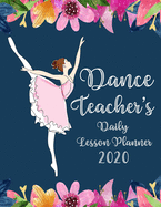 Dance Teacher's Daily Lesson Planner: 2020 Weekly and Monthly Lesson Organizers for Dance Teachers - Teacher Agenda for Class Planning and Organizing - Week to Week Overview - Beautiful Floral Cover Design