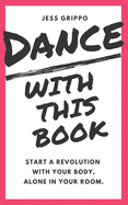 Dance with This Book: Start a Revolution with Your Body, Alone in Your Room.