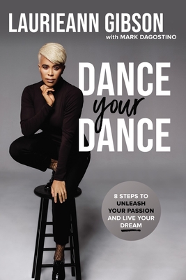 Dance Your Dance: 8 Steps to Unleash Your Passion and Live Your Dream - Gibson, Laurieann, and Dagostino, Mark