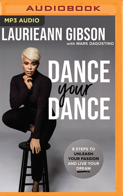 Dance Your Dance: 8 Steps to Unleash Your Passion and Live Your Dream - Gibson, Laurieann (Read by), and Dagostino, Mark