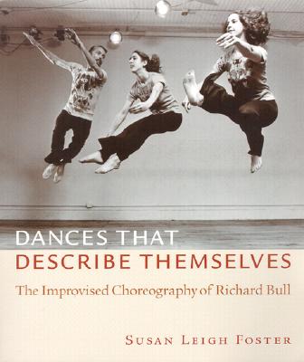 Dances That Describe Themselves: The Improvised Choreography of Richard Bull - Foster, Susan Leigh, and Foster, Susan