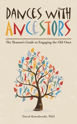 Dances with Ancestors: The Shaman's Guide to Engaging the Old Ones - Kowalewski, David, PhD