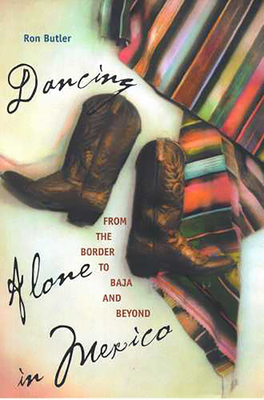 Dancing Alone in Mexico: From the Border to Baja and Beyond - Butler, Ron, Jr.