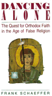 Dancing Alone: The Quest for Orthodox Faith in the Age of False Religion - Schaeffer, Frank