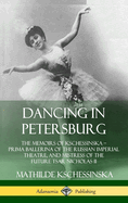 Dancing in Petersburg: The Memoirs of Kschessinska - Prima Ballerina of the Russian Imperial Theatre, and Mistress of the future Tsar Nicholas II (Hardcover)