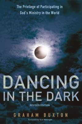 Dancing in the Dark, Revised Edition: The Privilege of Participating in God's Ministry in the World - Buxton, Graham, and McKnight, Scot (Foreword by)