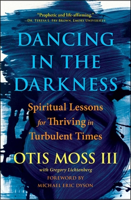 Dancing in the Darkness: Spiritual Lessons for Thriving in Turbulent Times - Moss III, Otis, Rev., and Dyson, Michael Eric (Foreword by), and Lichtenberg, Greg