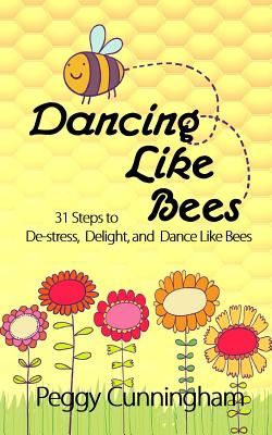 Dancing Like Bees: 31 Steps to De-Stress, Delight, and Dance Like Bees - Cunningham, Peggy