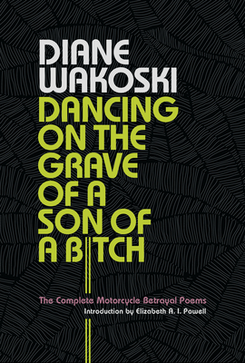 Dancing on the Grave of a Son of a Bitch: The Complete Motorcycle Betrayal Poems - Wakoski, Diane, and Powell, Elizabeth A I (Introduction by)