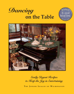 Dancing on the Table: Easily Elegant Recipes to Keep the Joy in Entertaining