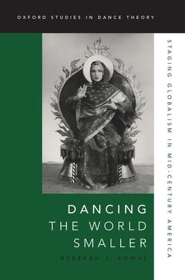 Dancing the World Smaller: Staging Globalism in Mid-Century America - Kowal, Rebekah J