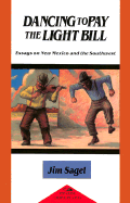 Dancing to Pay the Light Bill: Essays on New Mexico and the Southwest: Essays on New Mexico and the Southwest