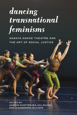 Dancing Transnational Feminisms: Ananya Dance Theatre and the Art of Social Justice - Chatterjea, Ananya (Editor), and Wilcox, Hui Niu (Editor), and Williams, Alessandra Lebea (Editor)