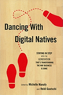 Dancing with Digital Natives: Staying in Step with the Generation That's Transforming the Way Business Is Done