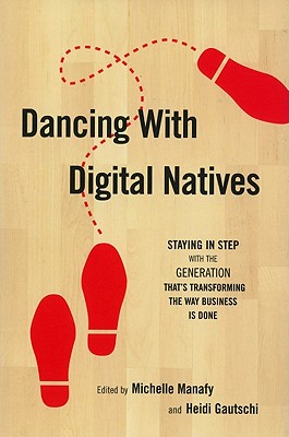 Dancing with Digital Natives: Staying in Step with the Generation That's Transforming the Way Business Is Done - Manafy, Michelle (Editor), and Gautschi, Heidi (Editor)