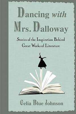 Dancing with Mrs. Dalloway: Stories of the Inspiration Behind Great Works of Literature - Johnson, Celia Blue