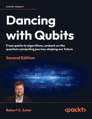 Dancing with Qubits - Second Edition: From qubits to algorithms, embark on the quantum computing journey shaping our future - Sutor, Robert S