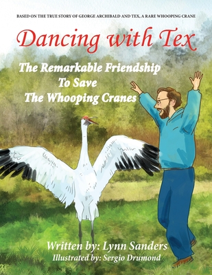 Dancing with Tex: The Remarkable Friendship to Save the Whooping Cranes - Sanders, Lynn, and Knipp, Ann (Editor)