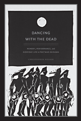 Dancing with the Dead: Memory, Performance, and Everyday Life in Postwar Okinawa - Nelson, Christopher T