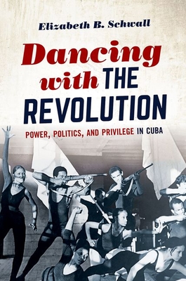 Dancing with the Revolution: Power, Politics, and Privilege in Cuba - Schwall, Elizabeth B