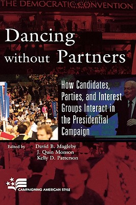 Dancing without Partners: How Candidates, Parties, and Interest Groups Interact in the Presidential Campaign - Magleby, David B (Editor), and Monson, Quin J (Editor), and Patterson, Kelly D, Professor (Editor)