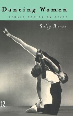 Dancing Women: Female Bodies Onstage - Banes, Sally