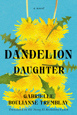 Dandelion Daughter - Boulianne-Tremblay, Gabrielle, and Tareq El Bechelany-Lynch, Eli (Translated by)