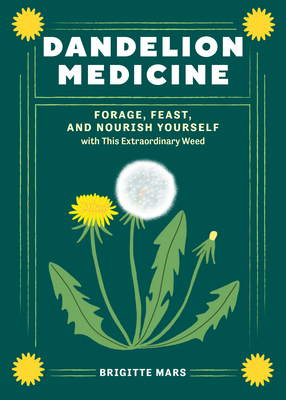Dandelion Medicine, 2nd Edition: Forage, Feast, and Nourish Yourself with This Extraordinary Weed - Mars, Brigitte