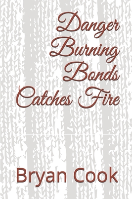 Danger Burning Bonds Catches Fire - Cook, Bryan Ray