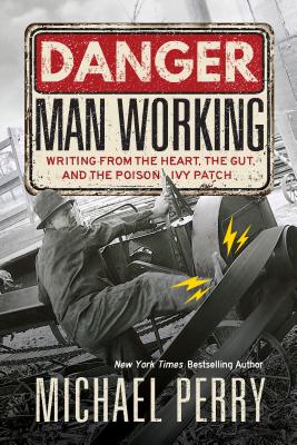Danger, Man Working: Writing from the Heart, the Gut, and the Poison Ivy Patch - Perry, Michael