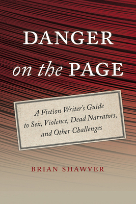 Danger on the Page: A Fiction Writer's Guide to Sex, Violence, Dead Narrators, and Other Challenges - Shawver, Brian