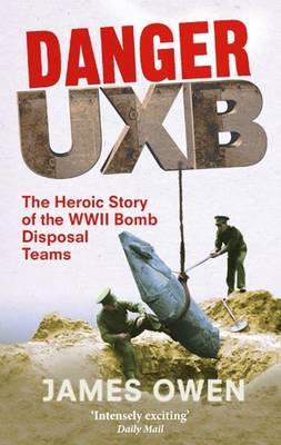 Danger Uxb: The Heroic Story of the WWII Bomb Disposal Teams - Owen, James