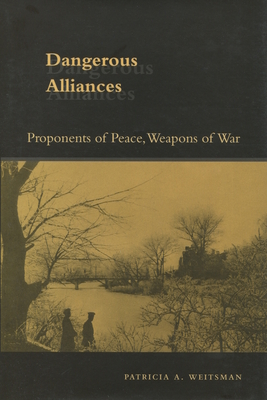 Dangerous Alliances: Proponents of Peace, Weapons of War - Weitsman, Patricia A.