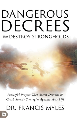 Dangerous Decrees that Destroy Strongholds: Powerful Prayers that Arrest Demons and Crush Satan's Strategies Against Your Life - Myles, Francis, Dr.