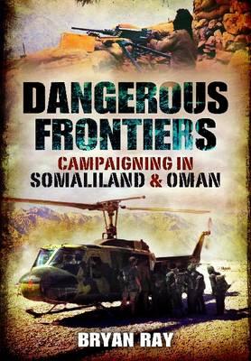 Dangerous Frontiers: Campaigning in Somaliland and Oman - Ray, Bryan, Colonel