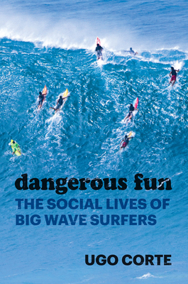 Dangerous Fun: The Social Lives of Big Wave Surfers - Corte, Ugo