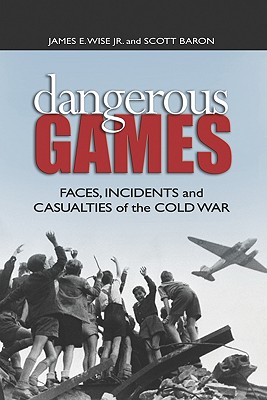 Dangerous Games: Faces, Incidents, and Casualties of the Cold War - Wise, James E, and Baron, Scott