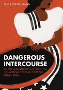 Dangerous Intercourse: Gender and Interracial Relations in the American Colonial Philippines, 1898-1946