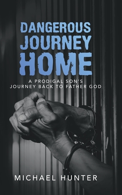 Dangerous Journey Home: A Prodigal Son's Journey Back to Father God - Hunter, Michael