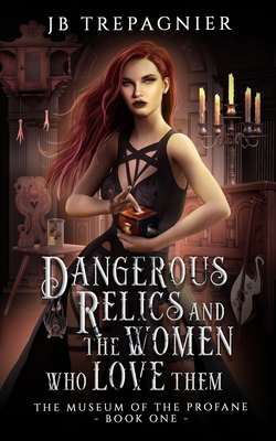 Dangerous Relics and the Women Who Love Them - Trepagnier, Jb