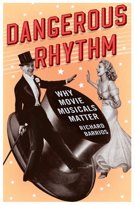 Dangerous Rhythm: Why Movie Musicals Matter - Barrios, Richard