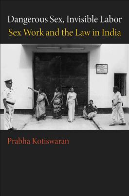 Dangerous Sex, Invisible Labor: Sex Work and the Law in India - Kotiswaran, Prabha