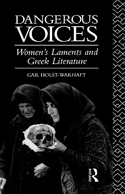 Dangerous Voices: Women's Laments and Greek Literature - Holst-Warhaft, Gail