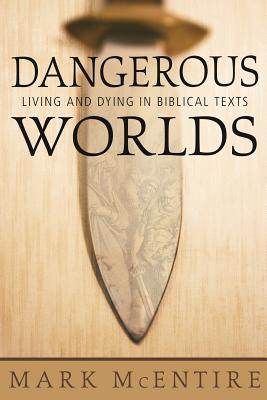 Dangerous Worlds: Living and Dying in Biblical Texts - McEntire, Mark