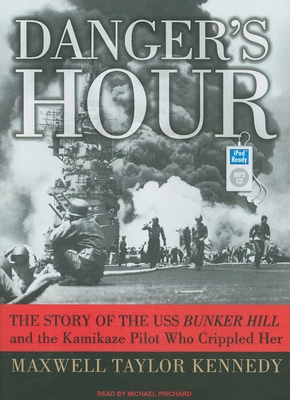 Danger's Hour: The Story of the USS Bunker Hill and the Kamikaze Pilot Who Crippled Her - Kennedy, Maxwell Taylor, and Prichard, Michael (Narrator)