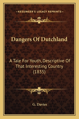 Dangers of Dutchland: A Tale for Youth, Descriptive of That Interesting Country (1835) - Davies, G