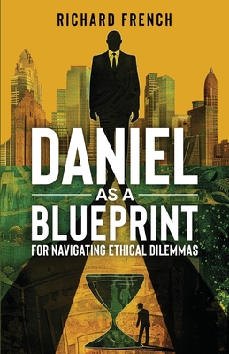 Daniel as a Blueprint for Navigating Ethical Dilemmas - French, Richard