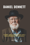 Daniel Dennett: Story Life and Works of a Philosopher Darwinist