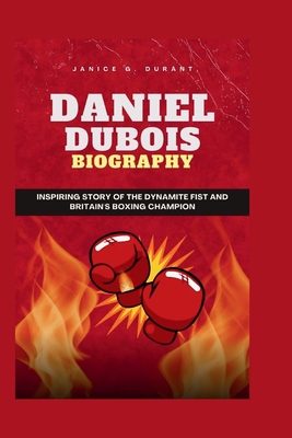 Daniel Dubois Biography: Inspiring Story of The Dynamite Fist and Britain's Boxing Champion - G Durant, Janice